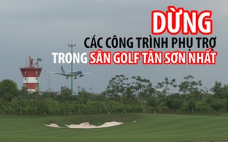 Thủ tướng yêu cầu dừng tất cả công trình phụ trợ trong sân golf Tân Sơn Nhất