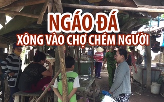 Ngáo đá xông vào chợ chém loạn xạ, nhiều người thương vong