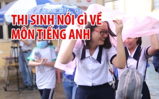 Thi THPT quốc gia 2017: Thí sinh nói gì về môn tiếng Anh?