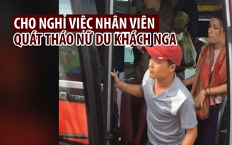 Buộc thôi việc nhân viên nhà xe quát tháo nữ du khách Nga ở Nha Trang