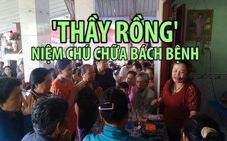 Tận mắt xem 'thầy rồng' niệm chú chữa bách bệnh, kiếm tiền triệu mỗi ngày