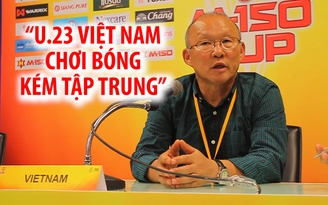 HLV Park Hang-seo: “U.23 Việt Nam chơi bóng kém tập trung”