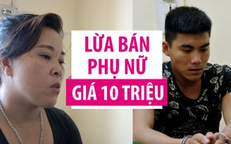 Nhẫn tâm lừa bán phụ nữ vào động mại dâm Trung Quốc vì 10 triệu đồng