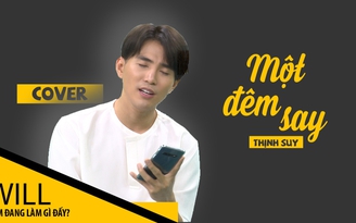 Will cover Một đêm say – Thịnh Suy ngọt như mía lùi