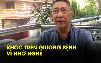 Trên giường bệnh nghệ sĩ Lê Bình khóc vì nhớ công việc