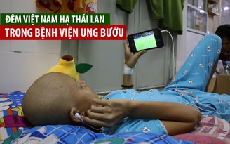 Đêm Việt Nam hạ Thái Lan tại King’s Cup trong Bệnh viện Ung bướu