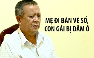 Mẹ gửi con đi bán vé số, bé gái bị ông ngoại nuôi dâm ô