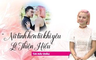 Tia Hải Châu: Tôi nữ tính hơn từ khi yêu Lê Thiện Hiếu