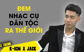 K-ICM và Jack: Muốn đem nhạc cụ dân tộc kết hợp EDM để vươn ra thế giới