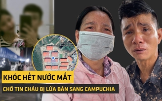 Rớt nước mắt cầu cứu vì cháu trai 17 tuổi cùng bạn gái bị lừa bán sang Campuchia