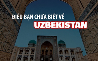 Uzbekistan - có gì bạn chưa biết?