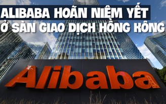 Tập đoàn Alibaba hoãn 'lên sàn' chứng khoán Hồng Kông vì tình hình không thuận lợi