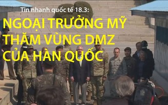 Tin nhanh quốc tế 18.3: Ngoại trưởng Mỹ đến thăm vùng phi quân sự của Hàn Quốc