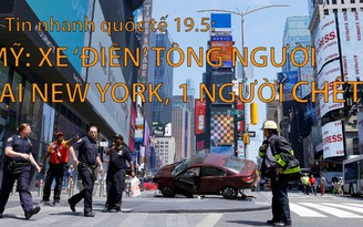 Tin nhanh Quốc tế 19.5: Xe ‘điên’ tông người tại New York, 1 người chết