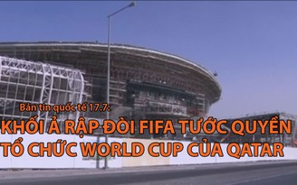 Tin nhanh Quốc tế 17.7: Khối Ả rập đòi FIFA tước quyền tổ chức World Cup của Qatar