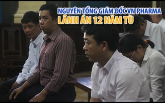 Nguyên Tổng giám đốc VN Pharma lãnh án 12 năm tù