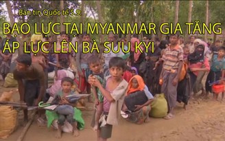 Tin nhanh Quốc tế 5.9: Bạo lực tại Myanmar làm tăng áp lực lên bà Suu Kyi