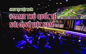Game thủ quốc tế nói gì về Việt Nam?