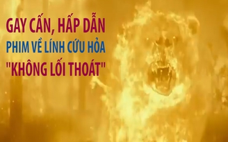 Bi tráng phim về những người lính cứu hỏa 'không lối thoát'