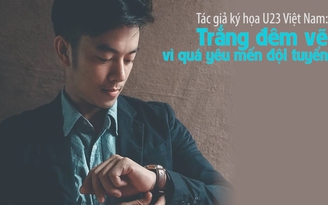 Tác giả ký họa U23 Việt Nam: Trắng đêm vẽ vì quá yêu mến đội tuyển