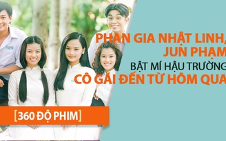 [360 ĐỘ PHIM] Phan Gia Nhật Linh, Jun Phạm bật mí hậu trường Cô gái đến từ hôm qua
