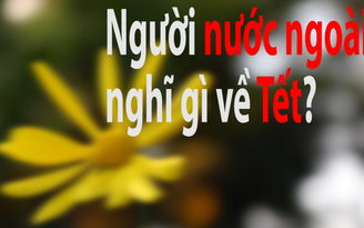 Người nước ngoài nghĩ gì về Tết?