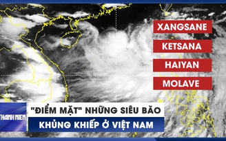 "Điểm mặt" những trận cuồng phong ở Việt Nam 15 năm qua trước siêu bão Noru