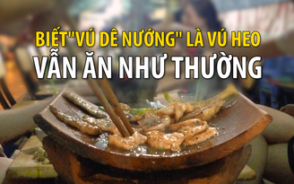 Biết “vú dê nướng” là vú heo, vẫn ăn như thường