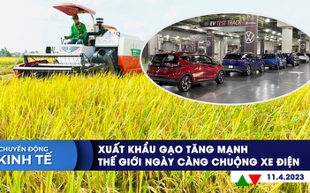 Chuyển động kinh tế ngày 11.4: Xuất khẩu gạo tăng mạnh; Thế giới ngày càng chuộng xe điện