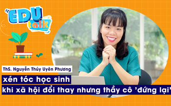 EDUTALK | Th.S Nguyễn Thuý Uyên Phương: cô giáo cắt tóc nữ sinh, khi xã hội đổi thay nhưng thầy cô 'đứng lại'