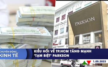 CHUYỂN ĐỘNG KINH TẾ ngày 1.5: Kiều hối về TP.HCM tăng mạnh | 18 năm thăng trầm của Parkson