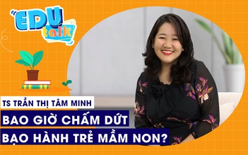 EDUTALK | Bao giờ chấm dứt được bạo hành trẻ mầm non?