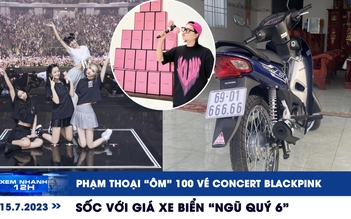 Xem nhanh 12h: Tranh cãi chuyện ‘ôm vé' BlackPink | Sốc với giá xe biển ‘ngũ quý 6’