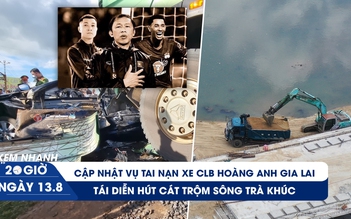 Xem nhanh 20h ngày 13.8: Nguyên nhân vụ tai nạn xe CLB HAGL | Lộng hành hút cát trộm sông Trà Khúc