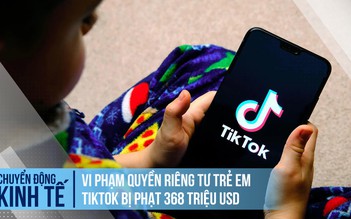 TikTok bị phạt 368 triệu USD vì vi phạm quyền riêng tư trẻ em