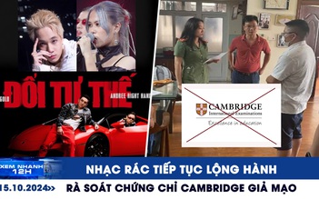 Xem nhanh 12h: Nhạc rác tiếp tục lộng hành | Rà soát chứng chỉ Cambridge giả mạo