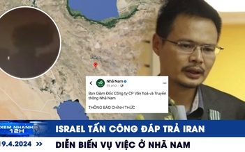 Xem nhanh 12h: Israel tấn công đáp trả Iran? | Diễn biến vụ việc ở Nhã Nam