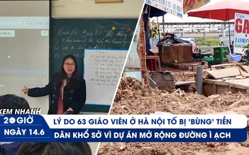 Xem nhanh 20h ngày 14.6: Hé lộ lý do 63 giáo viên tố bị 'bùng' tiền | Khổ sở vì dự án mở rộng đường ì ạch