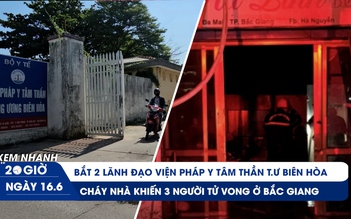 Xem nhanh 20h ngày 16.6: Lãnh đạo Viện Pháp y tâm thần T.Ư Biên Hòa bị bắt | Thảm kịch cháy nhà Bắc Giang