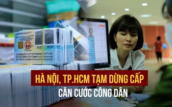 Tạm dừng cấp căn cước công dân tại Hà Nội, TP.HCM
