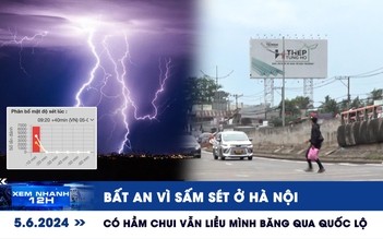 Xem nhanh 12h: Bất an vì sấm sét ở Hà Nội | Có hầm chui vẫn liều mình băng qua quốc lộ
