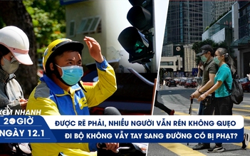 Xem nhanh 20h ngày 12.1: Được rẽ phải, nhiều người vẫn rén không quẹo | Đi bộ không vẫy tay sang đường có bị phạt?