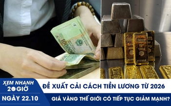 Xem nhanh 20h ngày 22.10: Đề xuất cải cách tiền lương từ 2026 | Giá vàng thế giới sẽ ra sao sau cú phanh đột ngột?