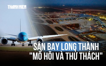 Sân bay Long Thành và khát vọng kết tinh từ 'mồ hôi và thử thách'