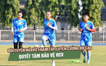 Đội tuyển nữ Việt Nam miệt mài tập luyện tại Chonburi, quyết tâm bảo vệ HCV SEA Games