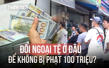 Đổi ngoại tệ ở đâu để không bị phạt 100 triệu đồng?