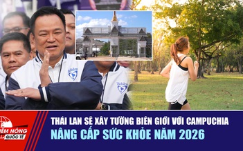Tiêu điểm quốc tế 1.1: Thái Lan sẽ xây tường biên giới với Campuchia | Nâng cấp sức khỏe năm 2026