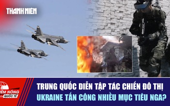 Tiêu điểm quốc tế ngày 7.12: Trung Quốc diễn tập tác chiến đô thị | Ukraine tấn công nhiều mục tiêu Nga?