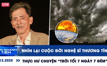 Xem nhanh 12h ngày 9.12: Nhìn lại cuộc đời nghệ sĩ Thương Tín | Thực hư chuyện 'trời tối 7 ngày 7 đêm'
