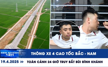Xem nhanh 12h: Toàn cảnh 24 giờ truy bắt Bùi Đình Khánh | Thông xe 4 cao tốc Bắc - Nam